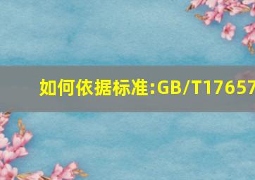 如何依据标准:GB/T17657