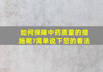 如何保障中药质量的措施呢?简单说下您的看法