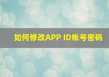 如何修改APP ID帐号密码