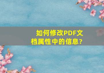 如何修改PDF文档属性中的信息?