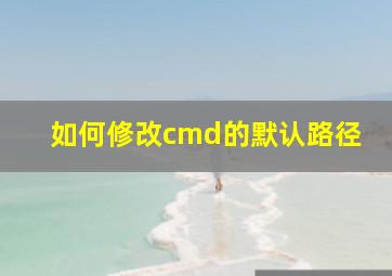 如何修改cmd的默认路径