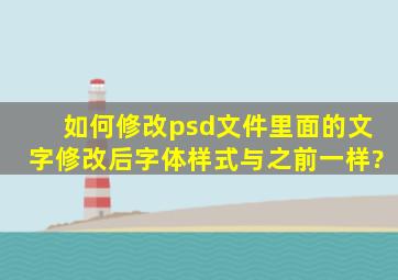 如何修改psd文件里面的文字,修改后字体样式与之前一样?