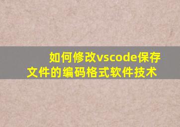 如何修改vscode保存文件的编码格式  软件技术 