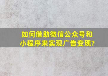 如何借助微信公众号和小程序来实现广告变现?