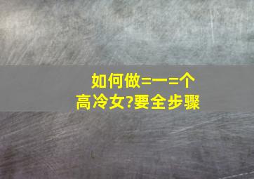 如何做=一=个高冷女?要全步骤