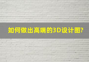 如何做出高端的3D设计图?