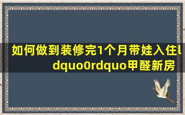 如何做到装修完1个月带娃入住“0”甲醛新房 