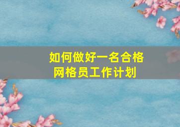 如何做好一名合格网格员工作计划 