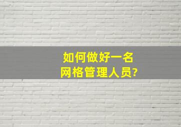 如何做好一名网格管理人员?