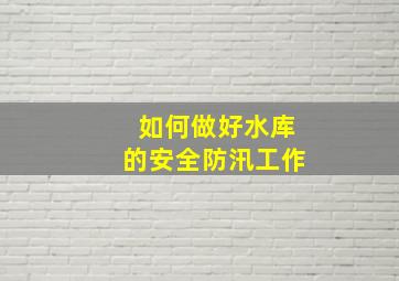 如何做好水库的安全防汛工作