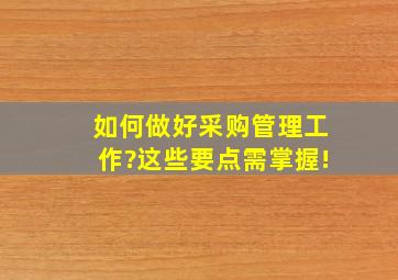 如何做好采购管理工作?这些要点需掌握!