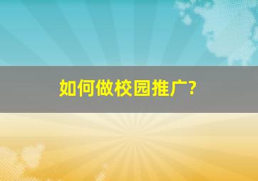 如何做校园推广?