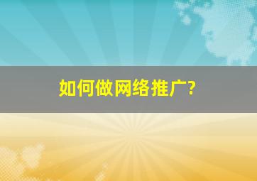 如何做网络推广?