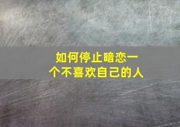 如何停止暗恋一个不喜欢自己的人