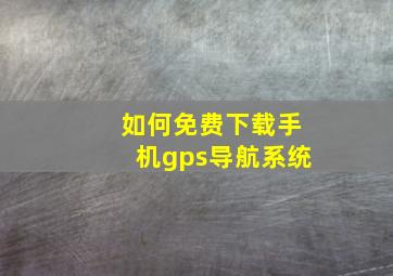 如何免费下载手机gps导航系统