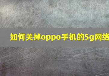 如何关掉oppo手机的5g网络