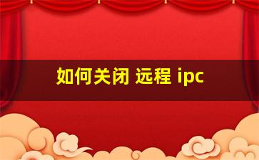 如何关闭 远程 ipc