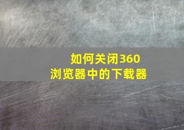 如何关闭360浏览器中的下载器