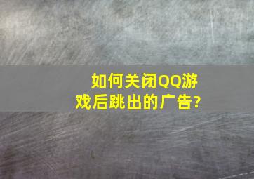 如何关闭QQ游戏后跳出的广告?