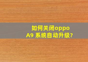 如何关闭oppo A9 系统自动升级?