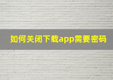 如何关闭下载app需要密码