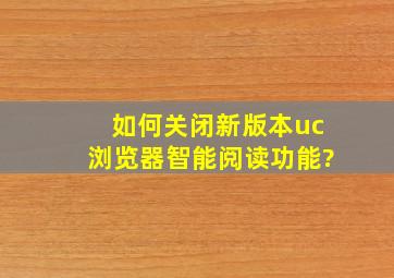 如何关闭新版本uc浏览器智能阅读功能?