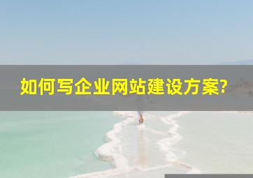 如何写企业网站建设方案?