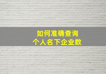 如何准确查询个人名下企业数