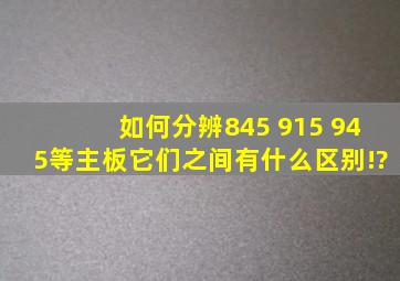 如何分辨845 915 945等主板,它们之间有什么区别!?