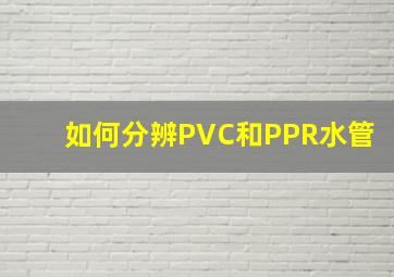 如何分辨PVC和PPR水管