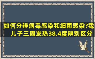 如何分辨病毒感染和细菌感染?我儿子三周发热38.4度,辨别区分之后...