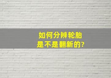 如何分辨轮胎是不是翻新的?