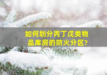 如何划分丙、丁、戊类物品库房的防火分区?