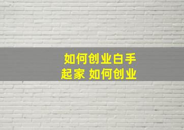 如何创业白手起家 如何创业