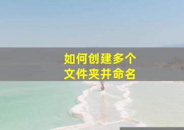 如何创建多个文件夹并命名(