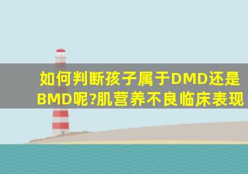 如何判断孩子属于DMD还是BMD呢?肌营养不良临床表现