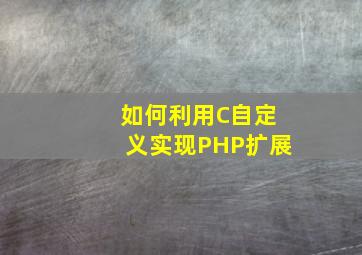 如何利用C自定义实现PHP扩展