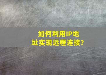 如何利用IP地址实现远程连接?