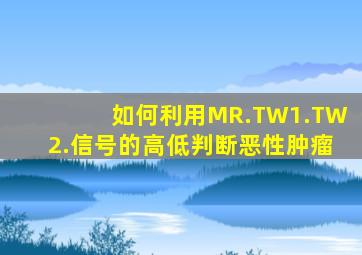 如何利用MR.TW1.TW2.信号的高低判断恶性肿瘤