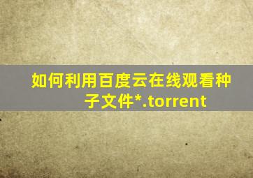 如何利用百度云在线观看种子文件(*.torrent) 