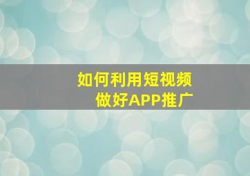 如何利用短视频做好APP推广