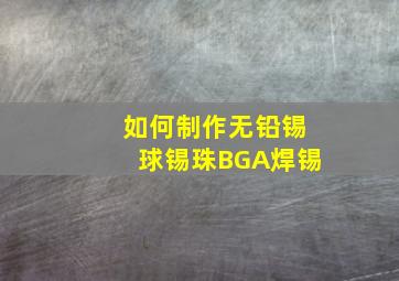 如何制作无铅锡球锡珠(BGA焊锡)