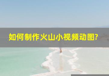 如何制作火山小视频动图?