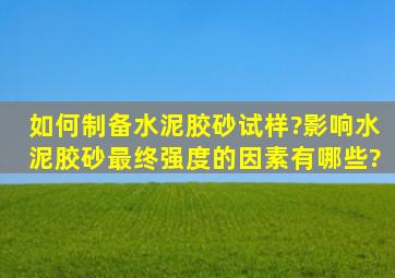 如何制备水泥胶砂试样?影响水泥胶砂最终强度的因素有哪些?