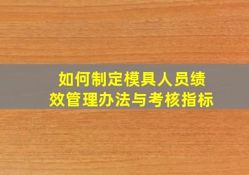 如何制定模具人员绩效管理办法与考核指标