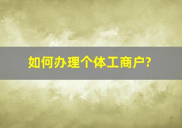 如何办理个体工商户?