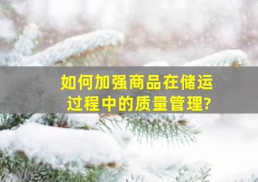 如何加强商品在储运过程中的质量管理?