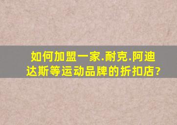 如何加盟一家.耐克.阿迪达斯等运动品牌的折扣店?