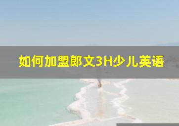 如何加盟郎文3H少儿英语