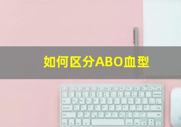 如何区分ABO血型(